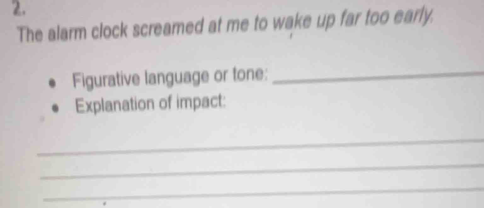2. the alarm clock screamed at me to wake up far too early. - figurativ…