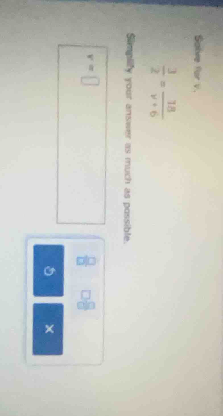solve for v. \\frac{1}{2} = \\frac{18}{v + 6} simplify your answer as m…