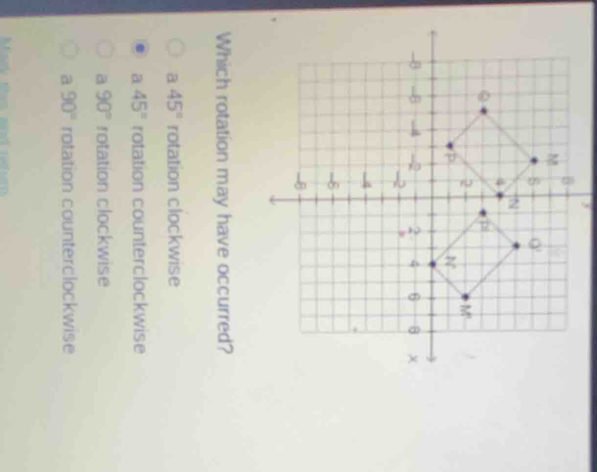 which rotation may have occurred? a 45° rotation clockwise a 45° rotati…