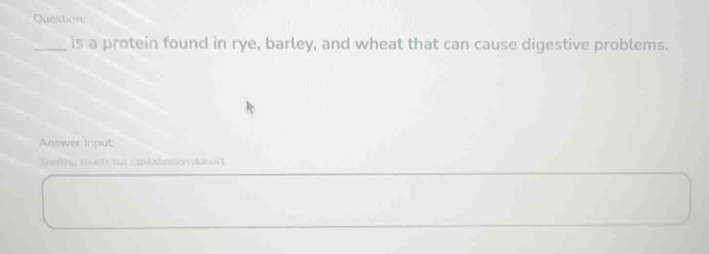 question: ____ is a protein found in rye, barley, and wheat that can ca…
