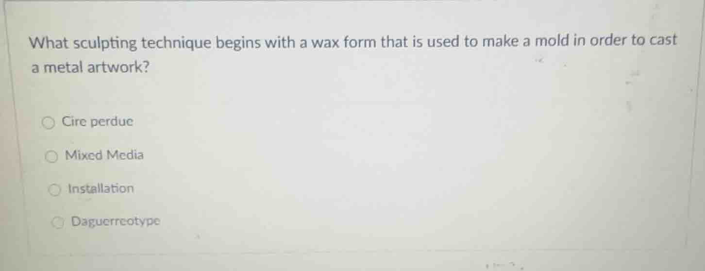 what sculpting technique begins with a wax form that is used to make a …