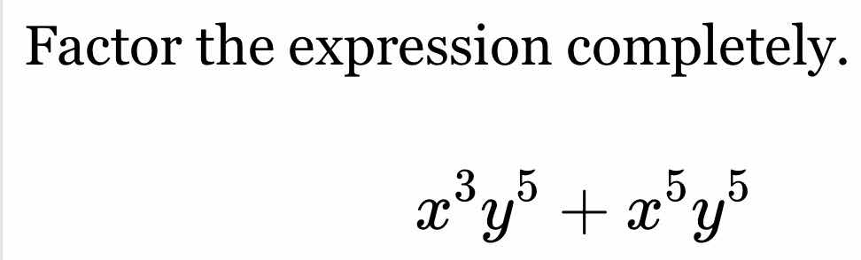 factor the expression completely.\\(x^{3}y^{5}+x^{5}y^{5}\\)