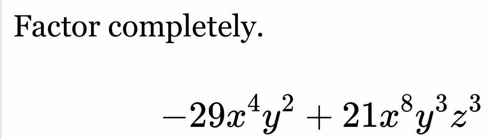 factor completely. \\(-29x^4y^2 + 21x^8y^3z^3\\)