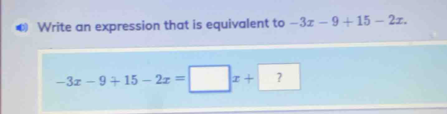 write an expression that is equivalent to $-3x - 9 + 15 - 2x$. $-3x - 9…