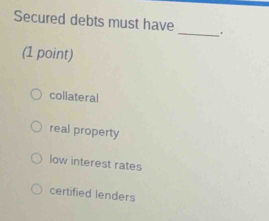 secured debts must have ______. (1 point) ○ collateral ○ real property …