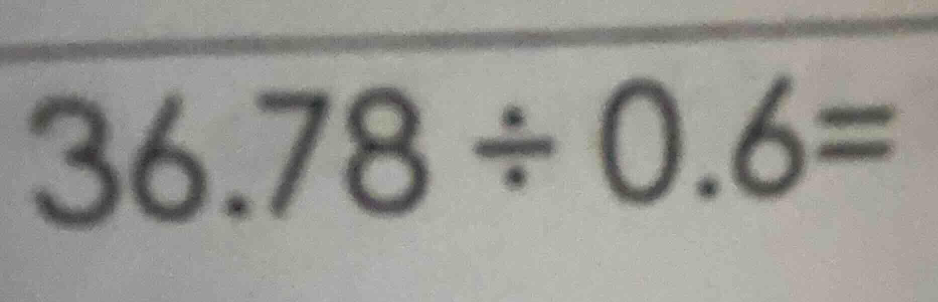 36.78 ÷ 0.6 =