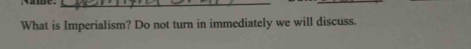 what is imperialism? do not turn in immediately we will discuss.