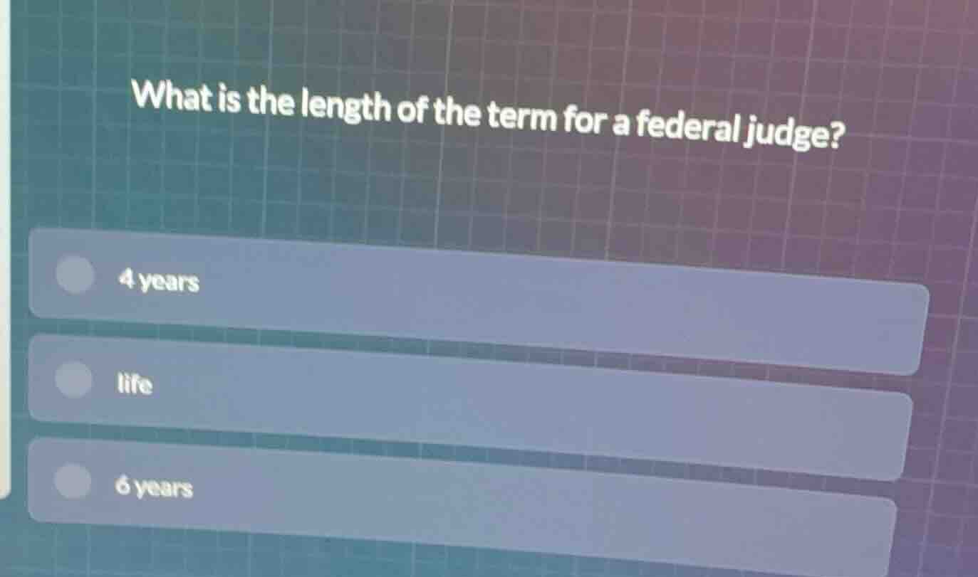 what is the length of the term for a federal judge? 4 years life 6 years