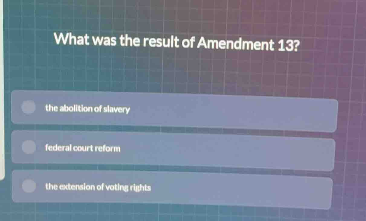 what was the result of amendment 13? the abolition of slavery federal c…