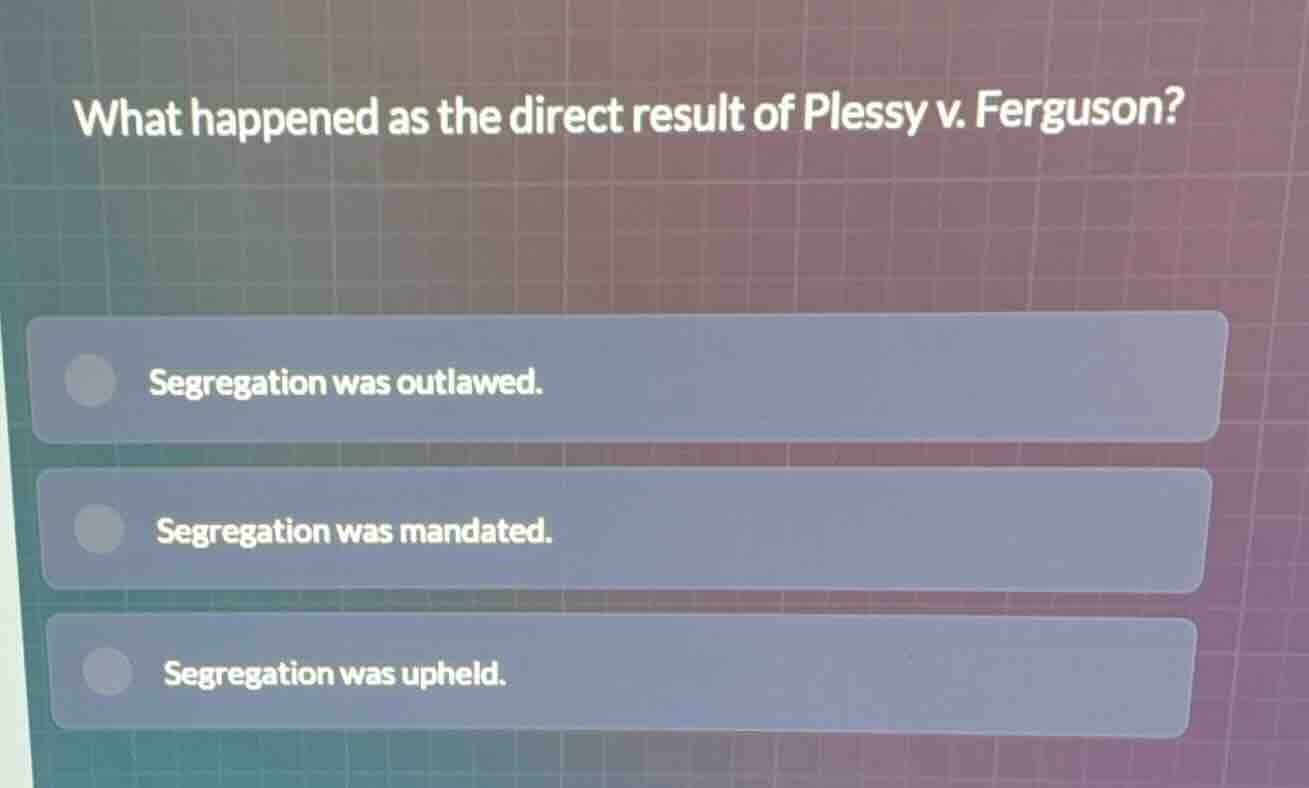 what happened as the direct result of plessy v. ferguson? segregation w…
