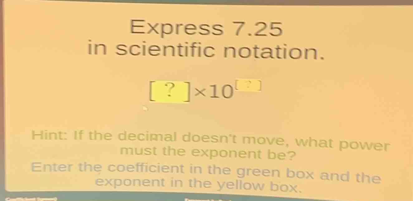 express 7.25 in scientific notation. ?×10^? hint: if the decimal doesnt…