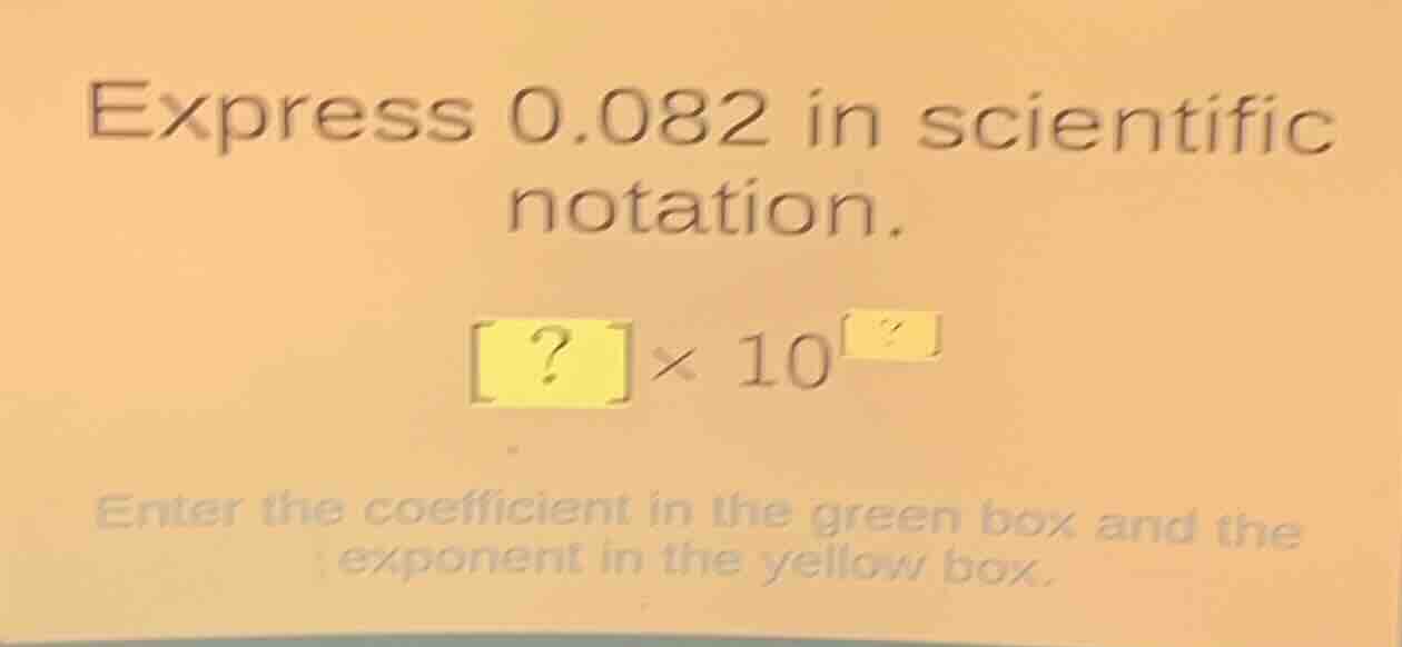 express 0.082 in scientific notation. ?×10^? enter the coefficient in t…