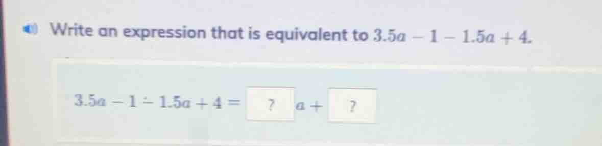 write an expression that is equivalent to 3.5a - 1 - 1.5a + 4. 3.5a - 1…