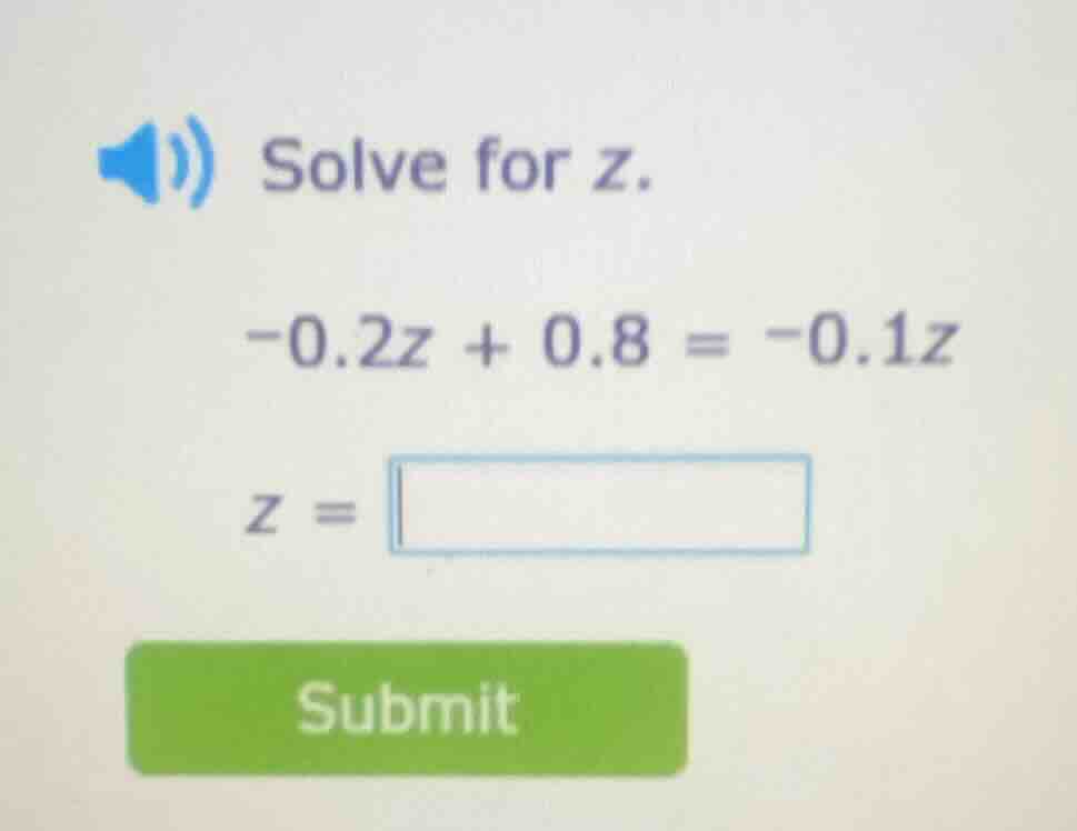 solve for z. -0.2z + 0.8 = -0.1z z =