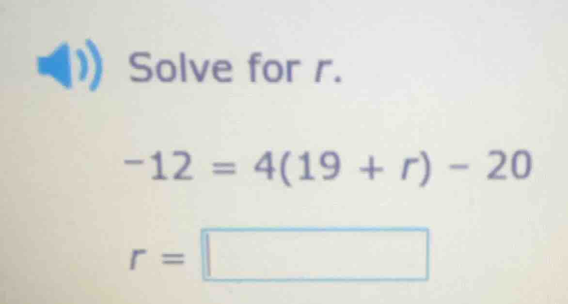 solve for r. -12 = 4(19 + r) - 20 r =