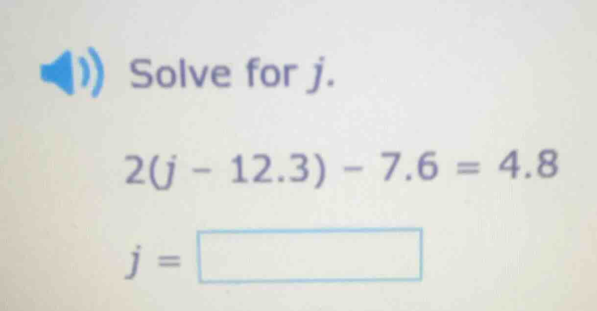 solve for j. 2(j - 12.3) - 7.6 = 4.8 j =