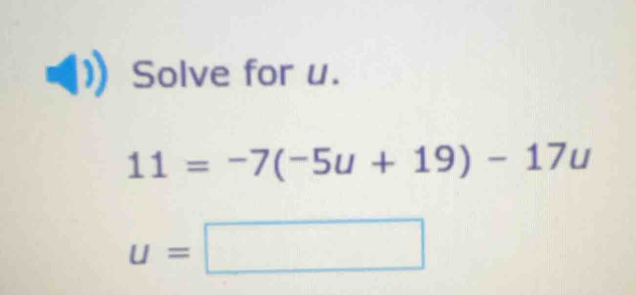 solve for u. 11 = -7(-5u + 19) - 17u u =