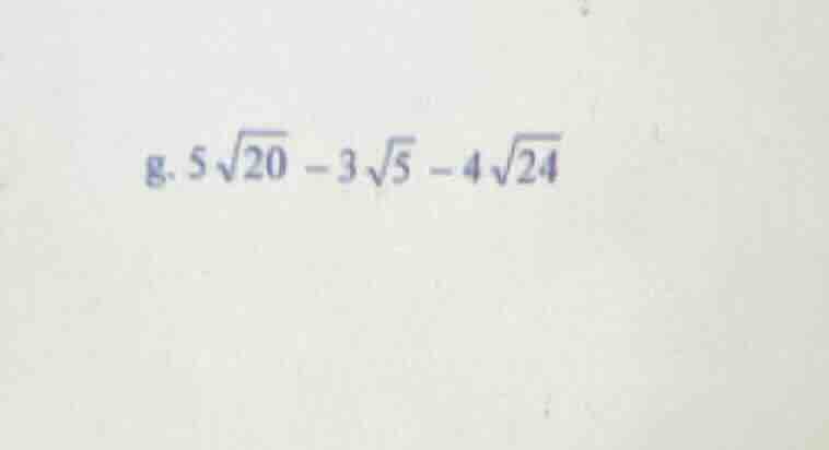 g. $5sqrt{20} - 3sqrt{5} - 4sqrt{24}$