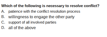 which of the following is necessary to resolve conflict? a. patience with the conflict resolution process b. willingness to engage the other party c. support of all involved parties d. all of the above