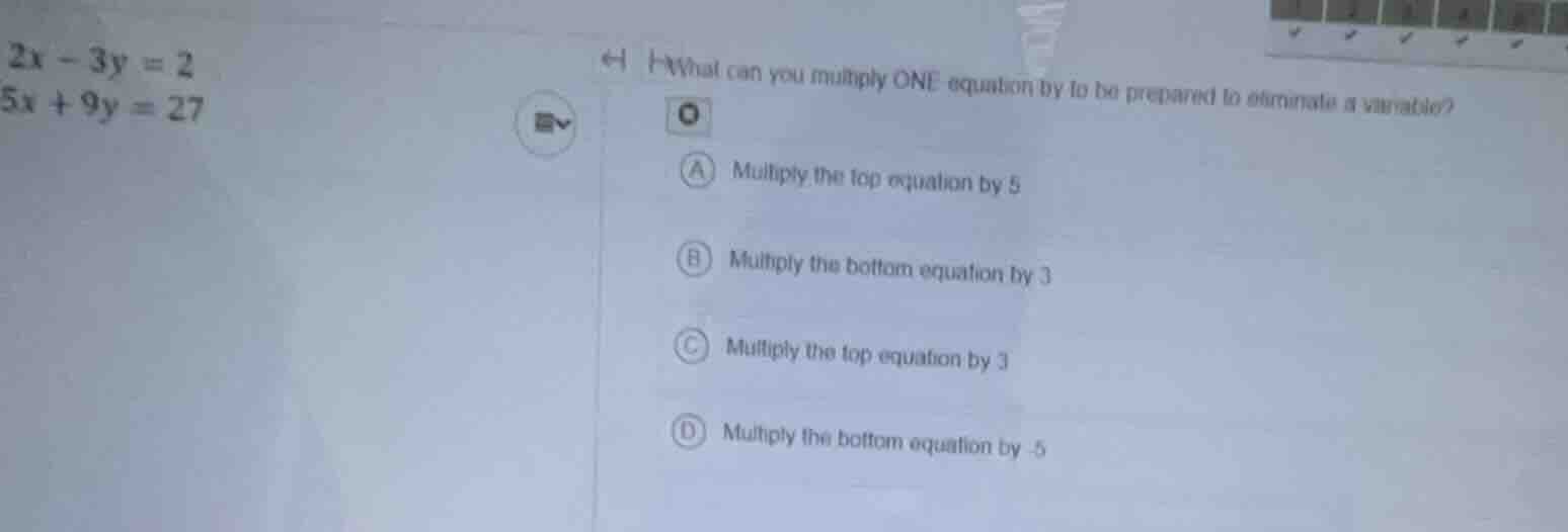 2x - 3y = 2\ 5x + 9y = 27\ \ 1 what can you multiply one equation by to…