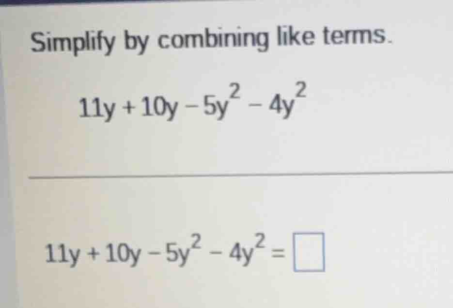simplify by combining like terms. 11y + 10y - 5y² - 4y² 11y + 10y - 5y²…