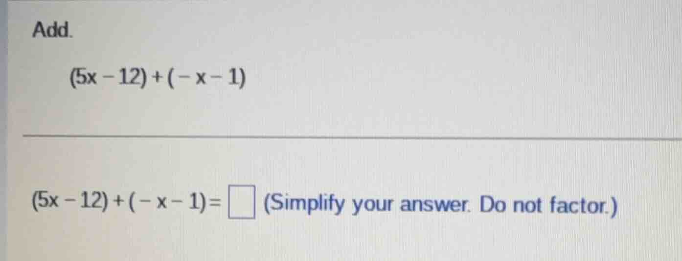add. \\((5x - 12) + (-x - 1)\\) \\((5x - 12) + (-x - 1) = \\square\\) (…