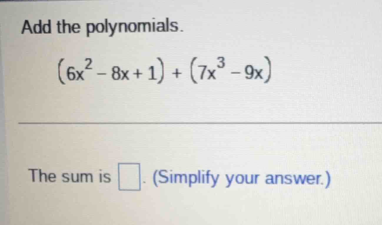 add the polynomials. \\((6x^2 - 8x + 1) + (7x^3 - 9x)\\) the sum is \\(…