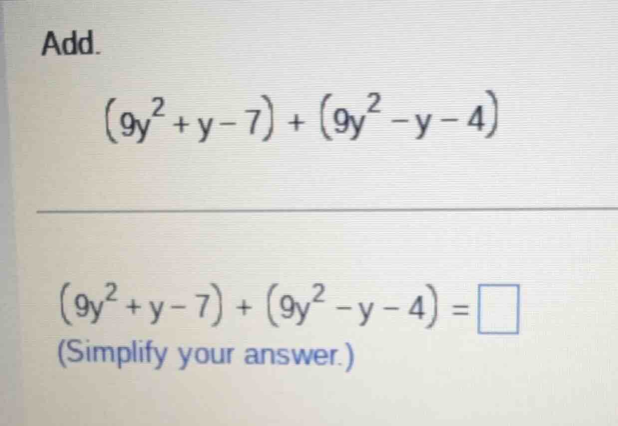 add. $(9y^2 + y - 7) + (9y^2 - y - 4)$ $(9y^2 + y - 7) + (9y^2 - y - 4)…