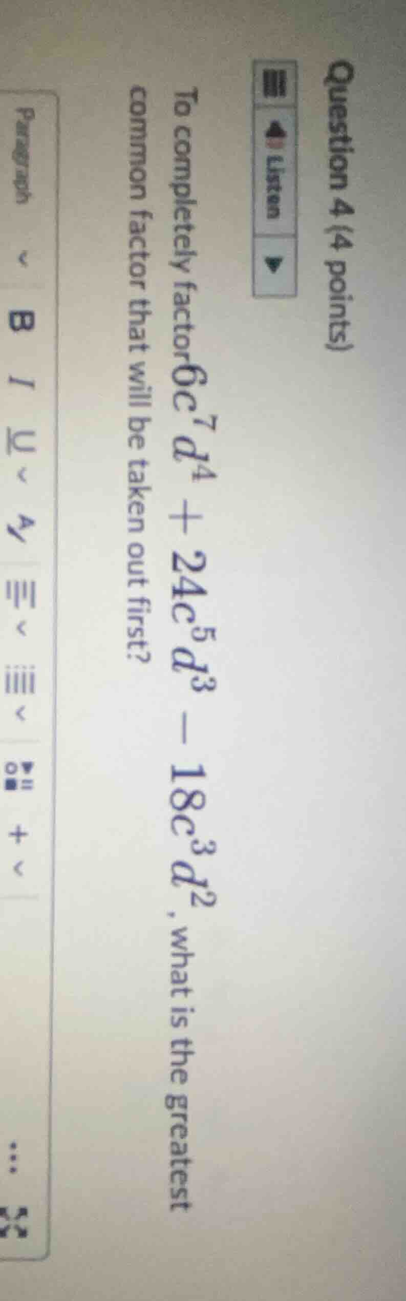 question 4 (4 points) to completely factor (6c^{7}d^{4}+24c^{5}d^{3}-18…