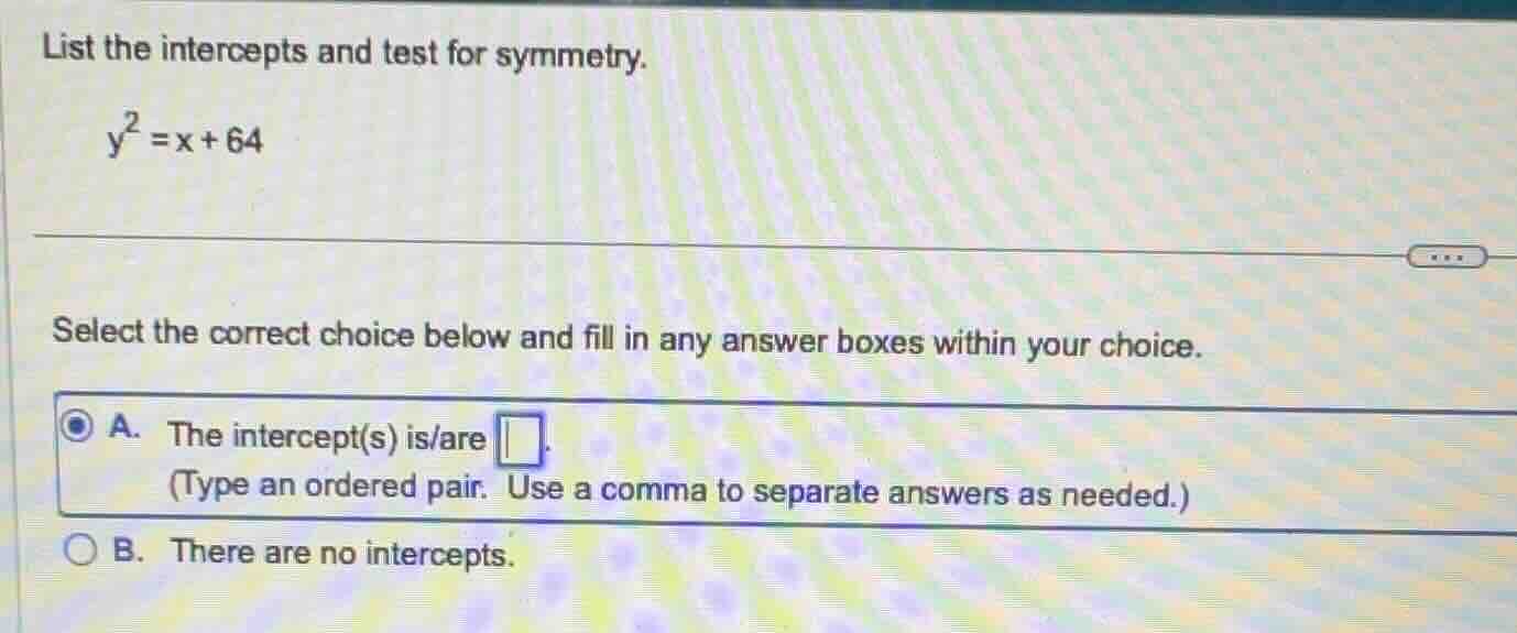 list the intercepts and test for symmetry. $y^2 = x + 64$ select the co…