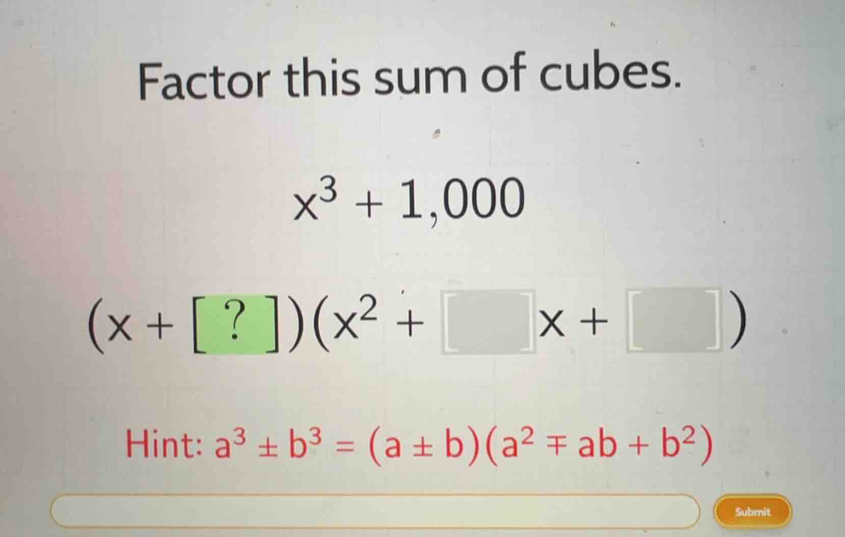 factor this sum of cubes. $x^3 + 1,000$ $(x + ?)(x^2 + x + )$ hint: $a^…