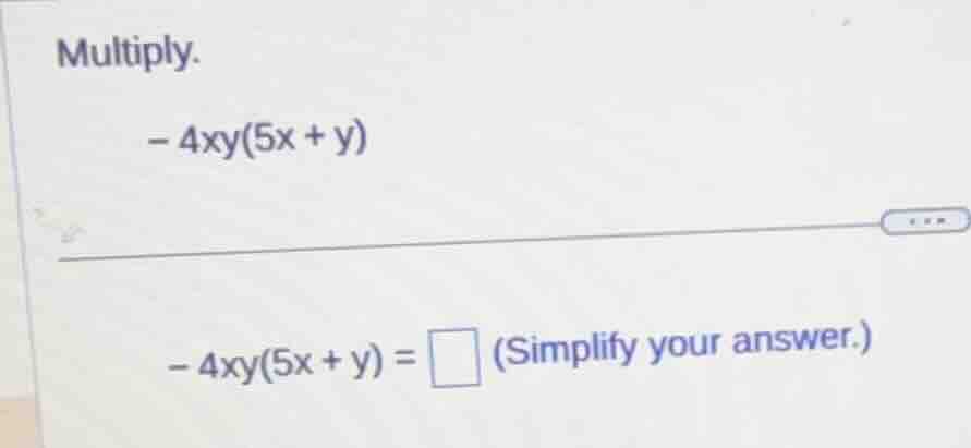 multiply. - 4xy(5x + y) - 4xy(5x + y) = \\square (simplify your answer.)