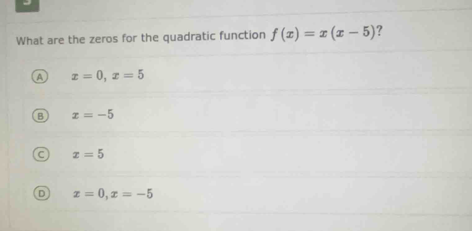 what are the zeros for the quadratic function $f(x)=x(x - 5)$? a $x = 0…