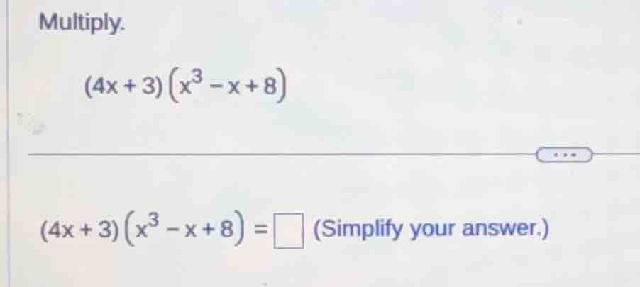 multiply. $(4x + 3)(x^3 - x + 8)$ $(4x + 3)(x^3 - x + 8) = \\square$ (s…