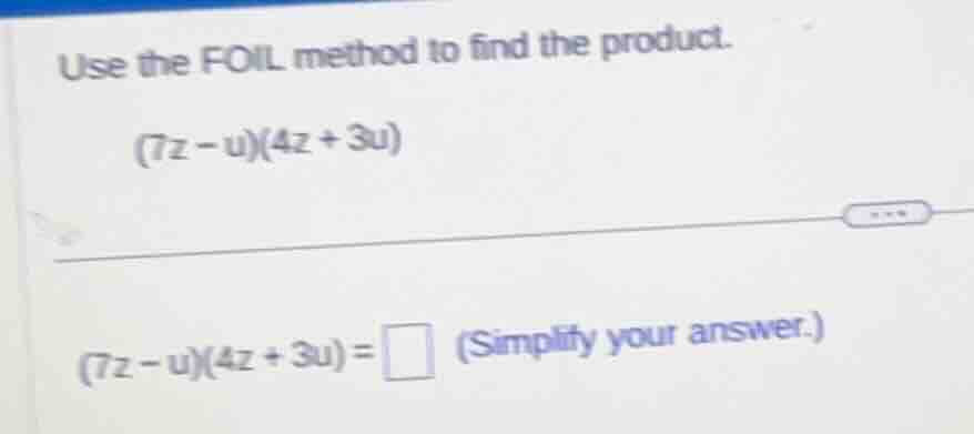 use the foil method to find the product. (7z - u)(4z + 3u) (7z - u)(4z …