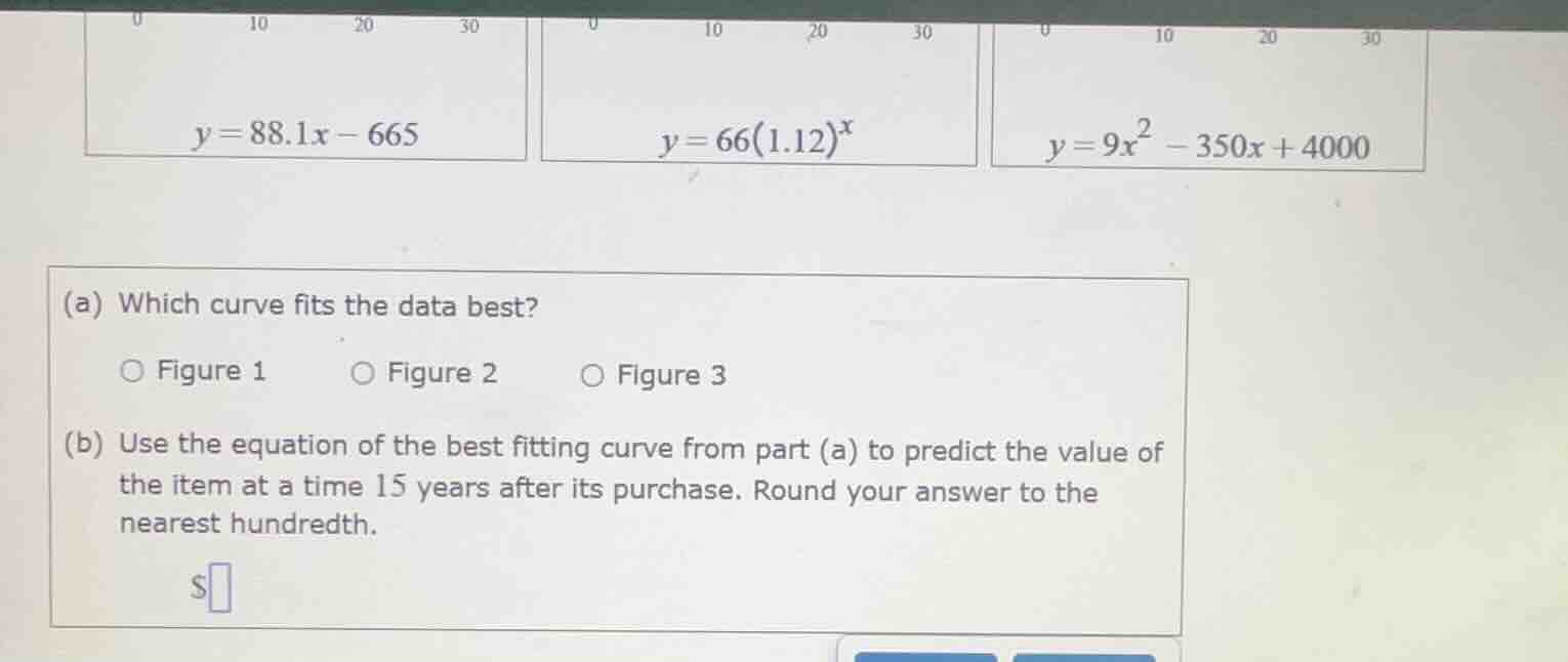 y = 88.1x - 665\ y = 66(1.12)^x\ y = 9x^2 - 350x + 4000\ (a) which curv…