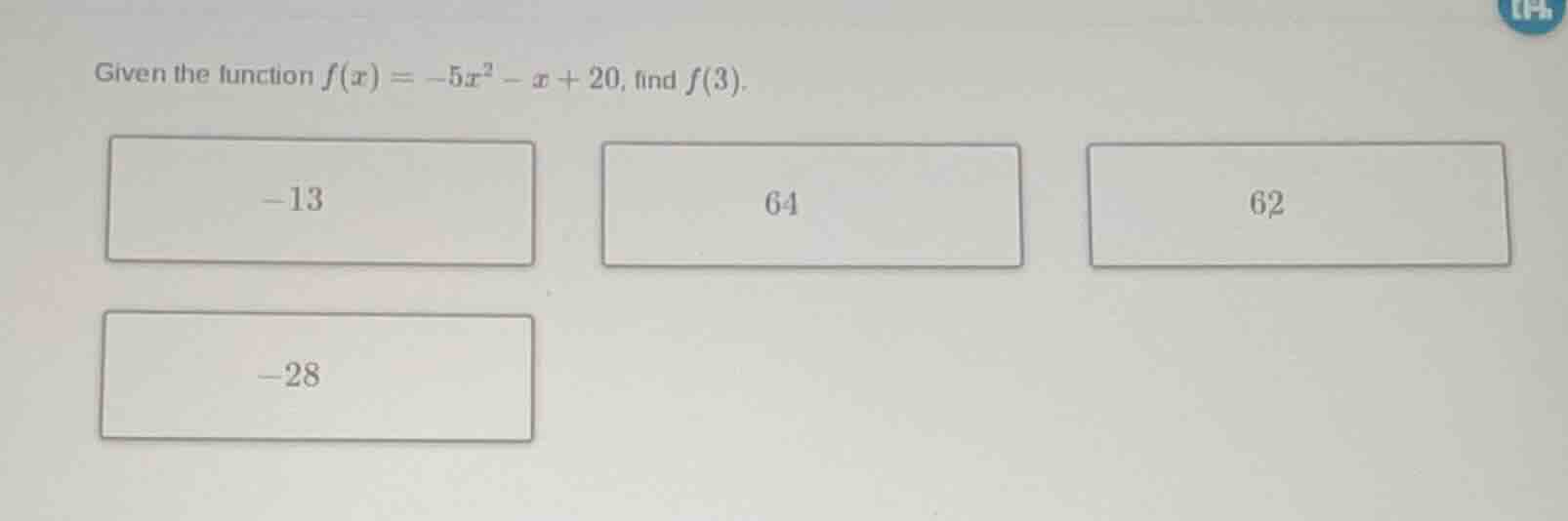 given the function $f(x) = -5x^2 - x + 20$, find $f(3)$. -13 64 62 -28