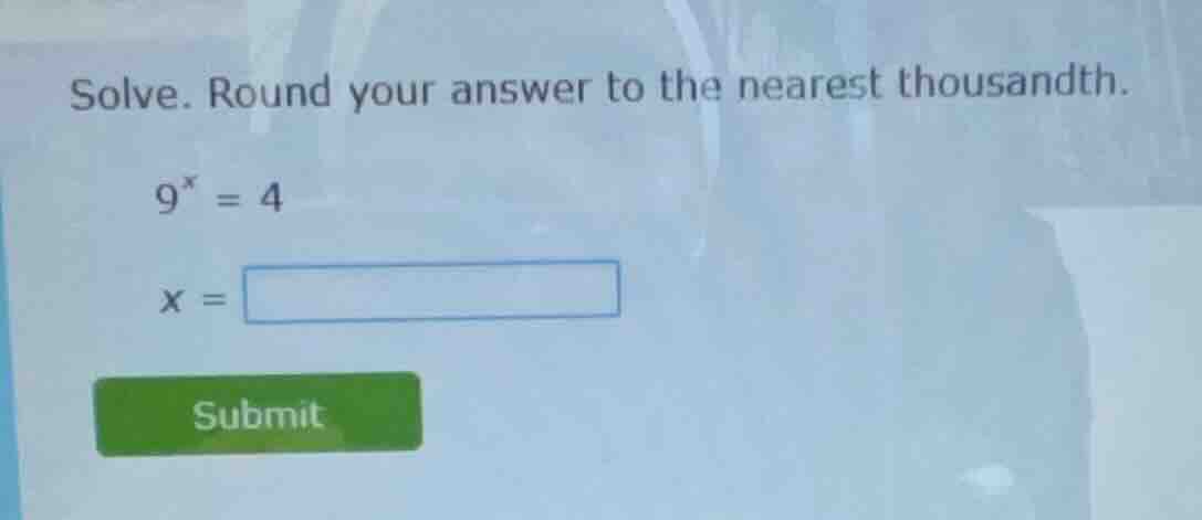 solve. round your answer to the nearest thousandth. $9^x = 4$ $x = \\sq…