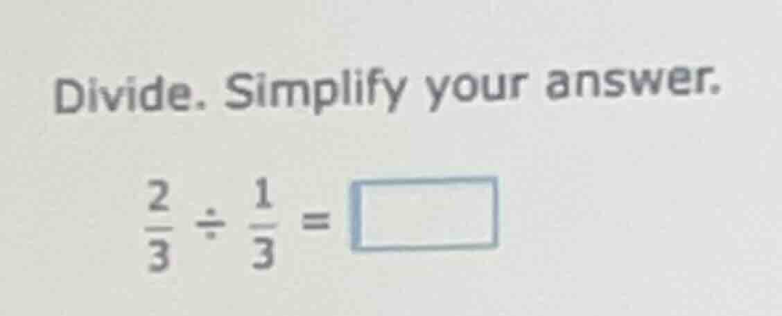 divide. simplify your answer. \\(\frac{2}{3} div \frac{1}{3} = square\\)