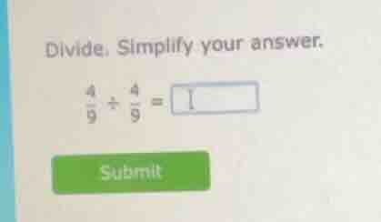 divide. simplify your answer. \\(\frac{4}{9} div \frac{4}{9} = \\) subm…