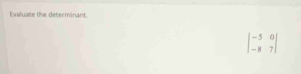 evaluate the determinant.\\begin{vmatrix}-5&0\\\\-8&7\\end{vmatrix}