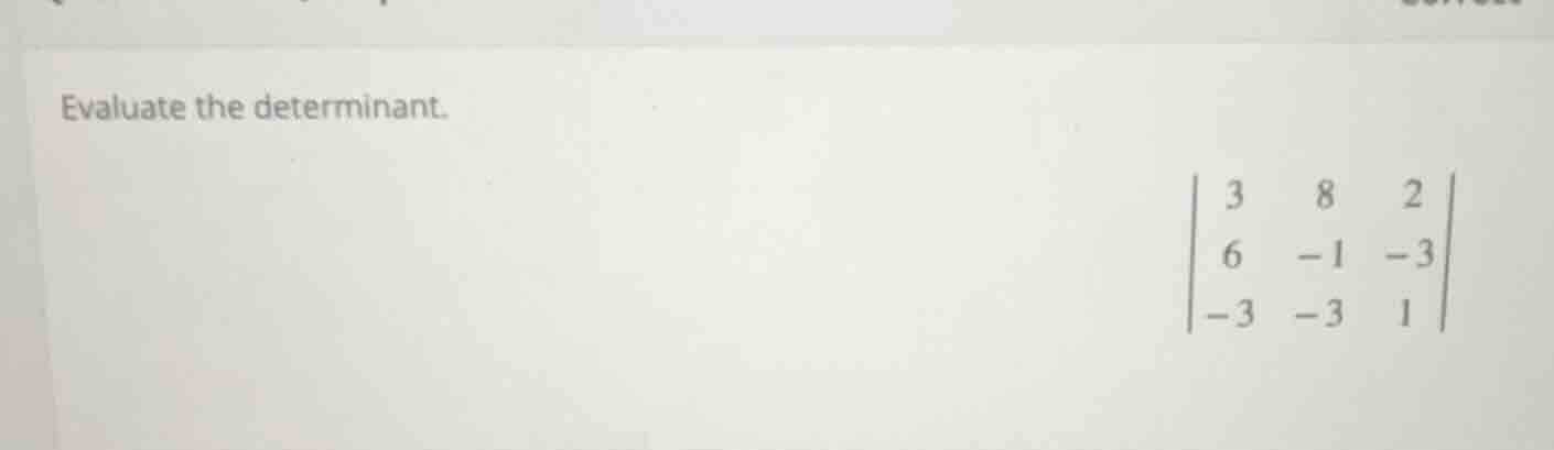 evaluate the determinant.\\begin{vmatrix}3&8&2\\\\6&-1&-3\\\\-3&-3&1\\e…