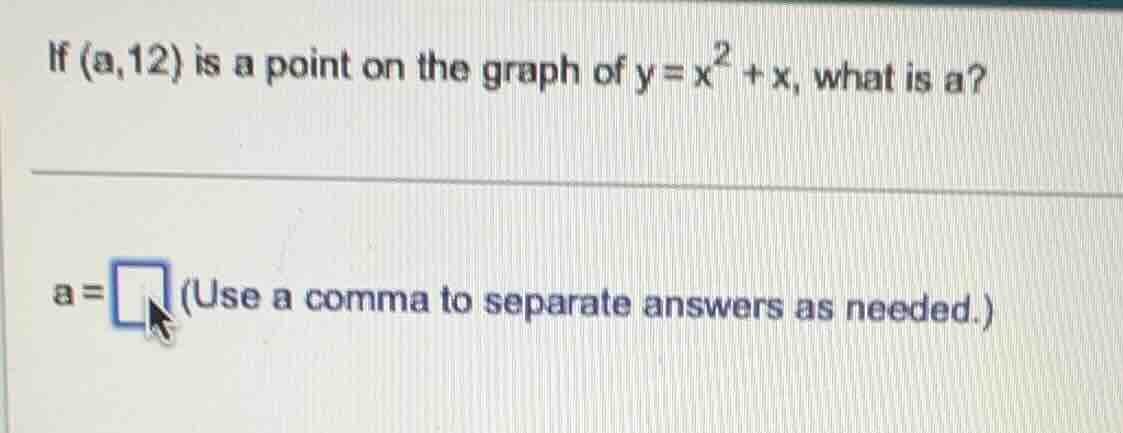 if (a,12) is a point on the graph of $y = x^2 + x$, what is a? a = \\bo…