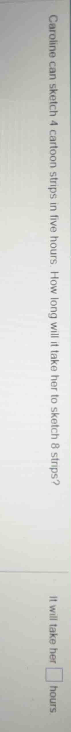 caroline can sketch 4 cartoon strips in five hours. how long will it ta…