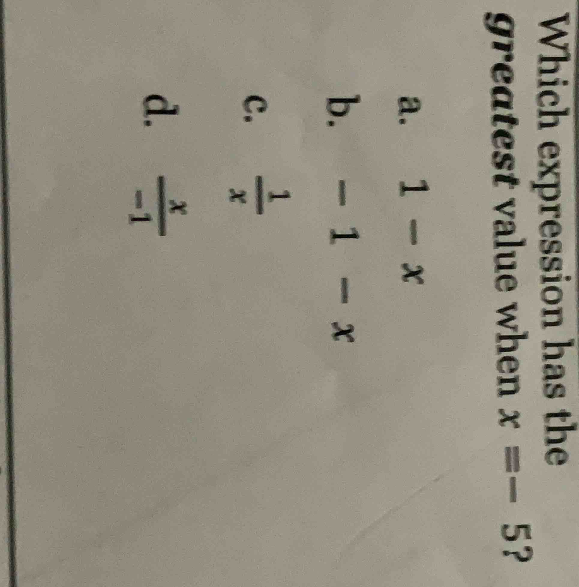 which expression has the greatest value when x = -5? a. 1 - x b. -1 - x…