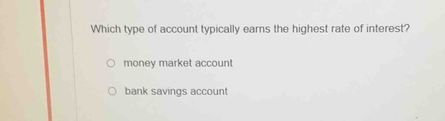 which type of account typically earns the highest rate of interest? mon…