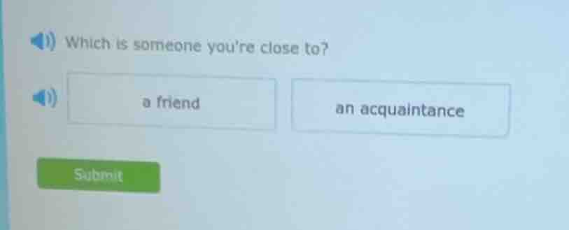 which is someone youre close to? a friend an acquaintance submit