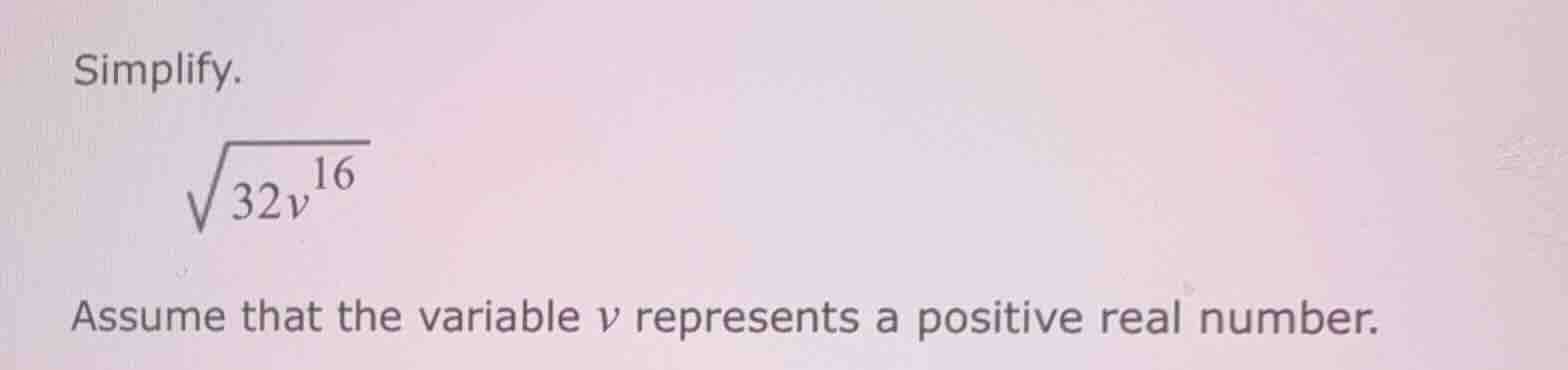 simplify. \\sqrt{32v^{16}} assume that the variable v represents a posi…