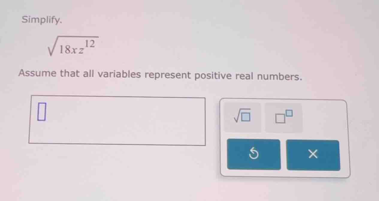 simplify. \\(\\sqrt{18xz^{12}}\\) assume that all variables represent p…