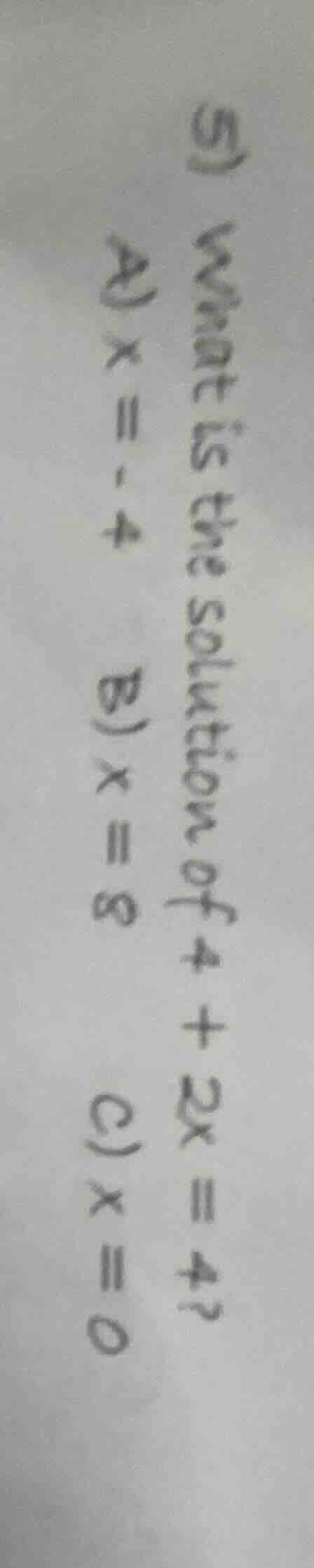 5) what is the solution of 4 + 2x = 4? a) x = -4 b) x = 8 c) x = 0